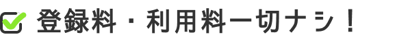 登録料・利用料一切ナシ！